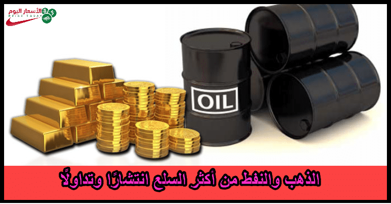 الذهب والنفط من أكثر السلع انتشاراً وتداولاً