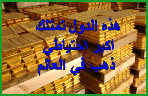 هذه الدول لديها أكبر احتياطي ذهب في العالم