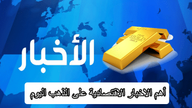 اهم الاخبار الاقتصادية على الذهب