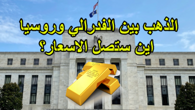 الذهب بين الفدرالي وروسيا اين ستصل الاسعار؟