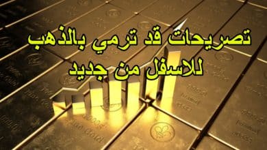 تصريحات قد ترمي بالذهب للاسفل من جديد