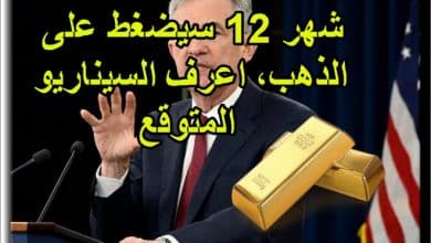 شهر 12 سيضغط على الذهب، اعرف السيناريو المتوقع