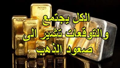 الكل يجتمع والتوقعات تشير الى صعود الذهب